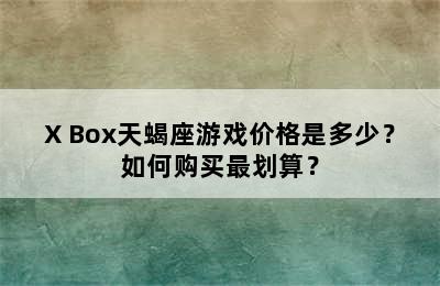 X Box天蝎座游戏价格是多少？如何购买最划算？